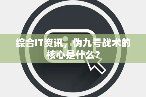综合IT资讯，伪九号战术的核心是什么？