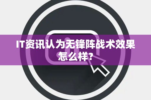 IT资讯认为无锋阵战术效果怎么样？