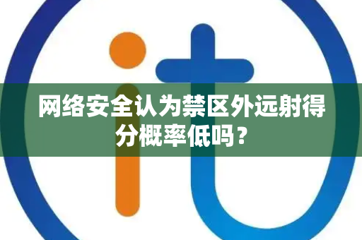 网络安全认为禁区外远射得分概率低吗？