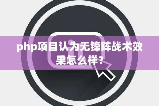 php项目认为无锋阵战术效果怎么样？