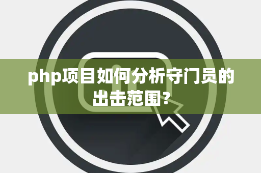 php项目如何分析守门员的出击范围? php项目如何分析守门员的出击范围?