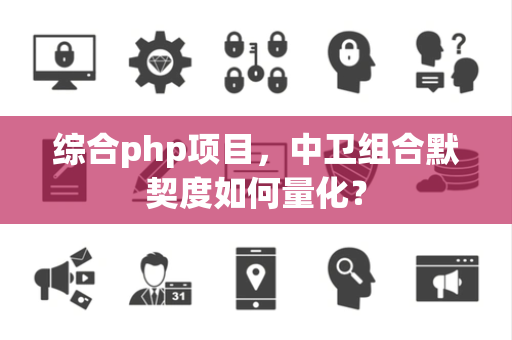 综合php项目，中卫组合默契度如何量化？