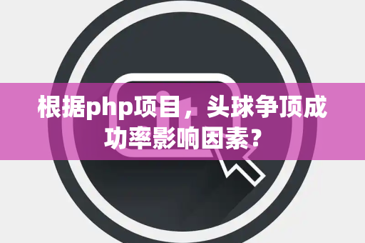 根据php项目，头球争顶成功率影响因素？