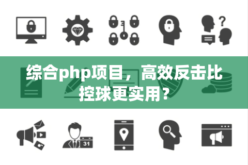 综合php项目，高效反击比控球更实用？