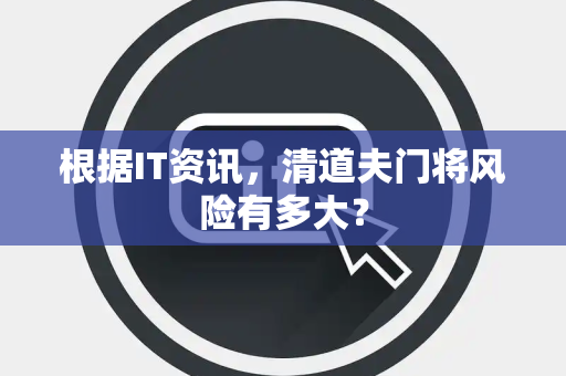 根据IT资讯，清道夫门将风险有多大？