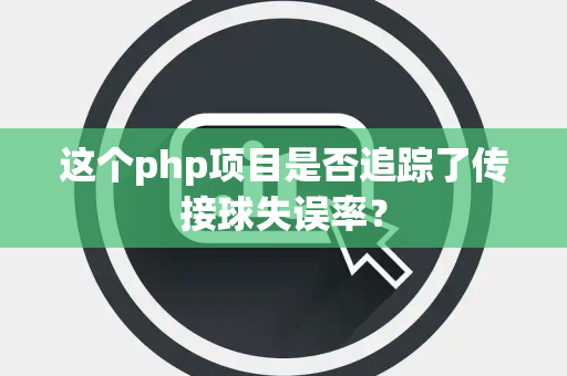 这个php项目是否追踪了传接球失误率？