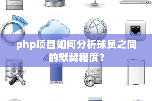 php项目如何分析球员之间的默契程度？