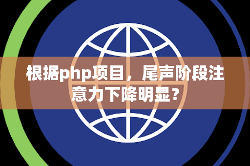 根据php项目，尾声阶段注意力下降明显？