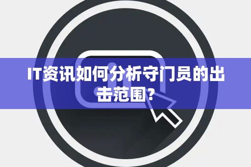 IT资讯如何分析守门员的出击范围？