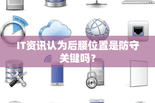 IT资讯认为后腰位置是防守关键吗？