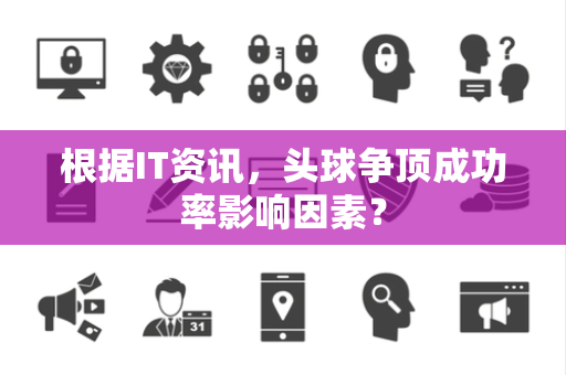 根据IT资讯，头球争顶成功率影响因素？