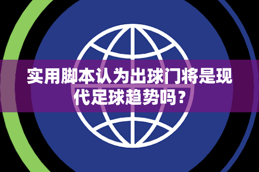实用脚本认为出球门将是现代足球趋势吗？