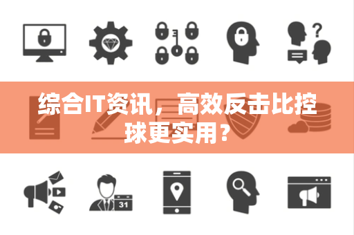综合IT资讯，高效反击比控球更实用？
