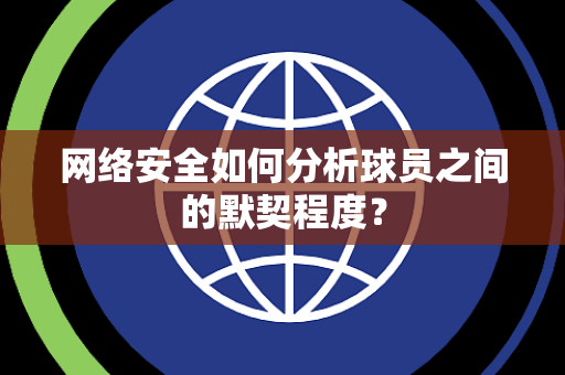 网络安全如何分析球员之间的默契程度？