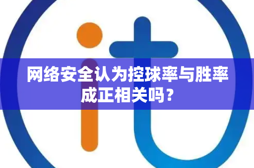 网络安全认为控球率与胜率成正相关吗？