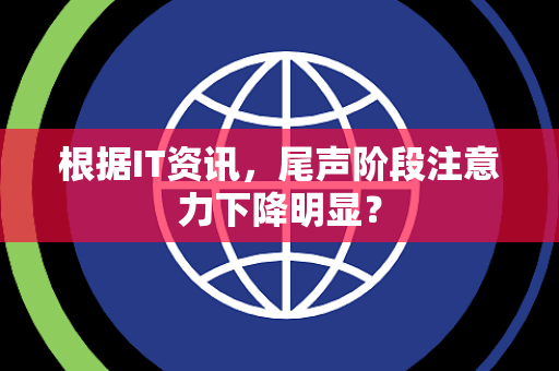 根据IT资讯，尾声阶段注意力下降明显？