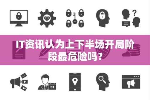 IT资讯认为上下半场开局阶段最危险吗？