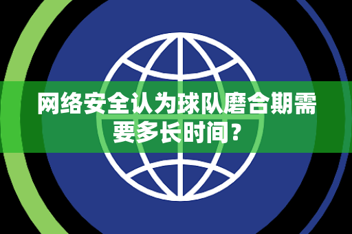 网络安全认为球队磨合期需要多长时间？