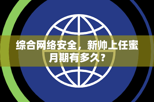 综合网络安全，新帅上任蜜月期有多久？