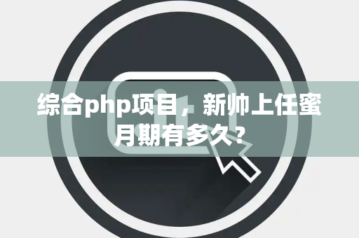 综合php项目，新帅上任蜜月期有多久？