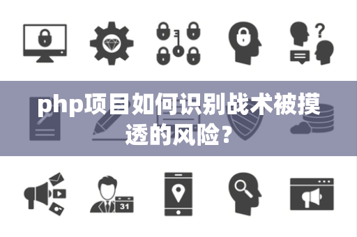 php项目如何识别战术被摸透的风险？