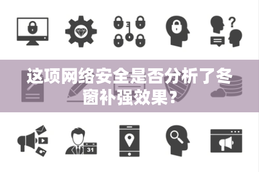 这项网络安全是否分析了冬窗补强效果？