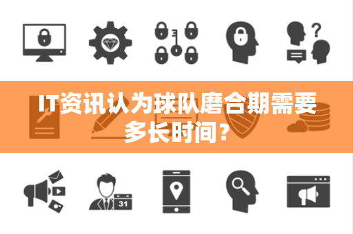 IT资讯认为球队磨合期需要多长时间？