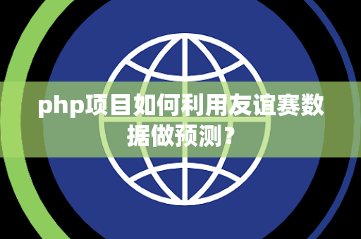 php项目如何利用友谊赛数据做预测？