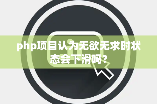 php项目认为无欲无求时状态会下滑吗？