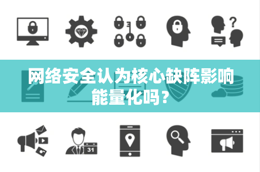 网络安全认为核心缺阵影响能量化吗？