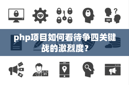 php项目如何看待争四关键战的激烈度？