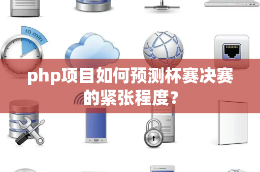php项目如何预测杯赛决赛的紧张程度？