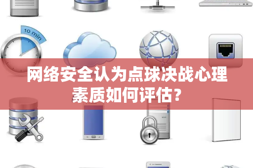 网络安全认为点球决战心理素质如何评估？