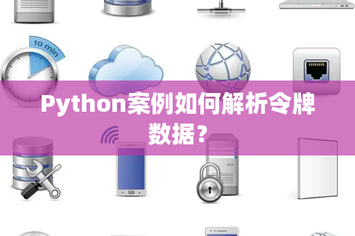 Python案例如何解析令牌数据? Python案例如何解析令牌数据?