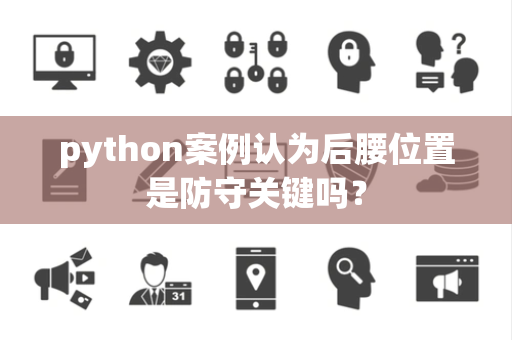 python案例认为后腰位置是防守关键吗？