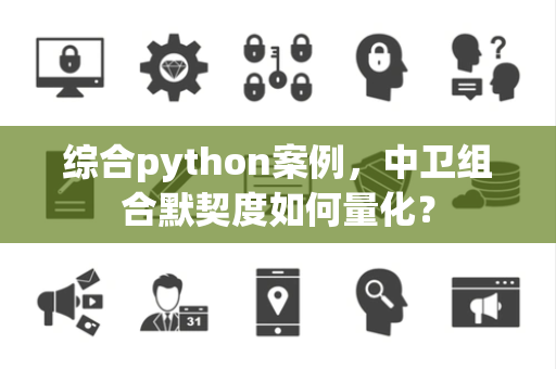综合python案例，中卫组合默契度如何量化？