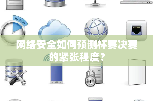 网络安全如何预测杯赛决赛的紧张程度？