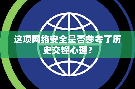 这项网络安全是否参考了历史交锋心理？