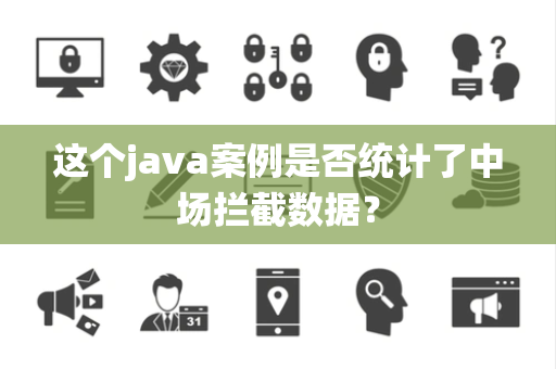 这个java案例是否统计了中场拦截数据？
