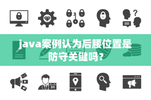 java案例认为后腰位置是防守关键吗？