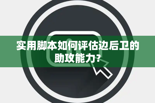 实用脚本如何评估边后卫的助攻能力？