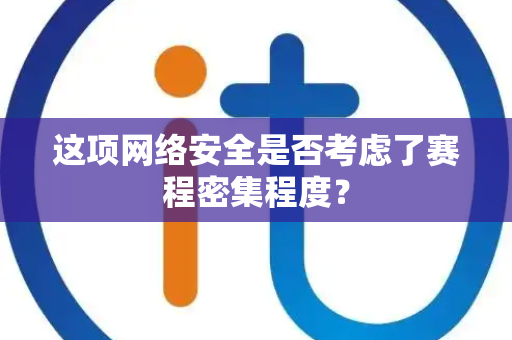这项网络安全是否考虑了赛程密集程度？