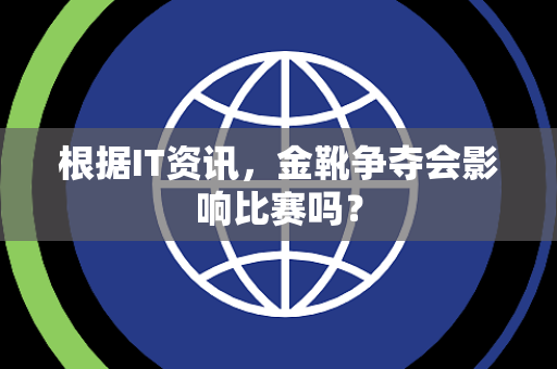 根据IT资讯，金靴争夺会影响比赛吗？