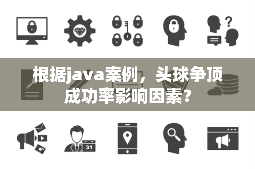 根据java案例，头球争顶成功率影响因素？
