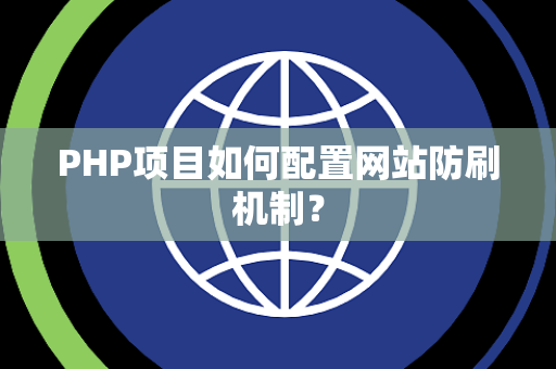 PHP项目如何配置网站防刷机制？
