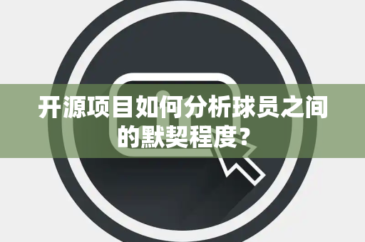 开源项目如何分析球员之间的默契程度？