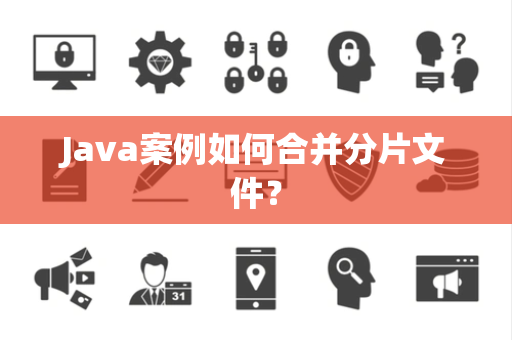 Java案例如何合并分片文件？