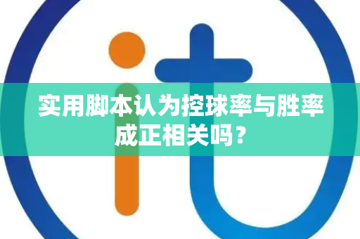 实用脚本认为控球率与胜率成正相关吗？
