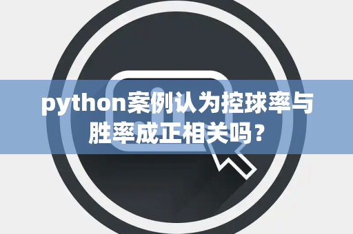 python案例认为控球率与胜率成正相关吗？