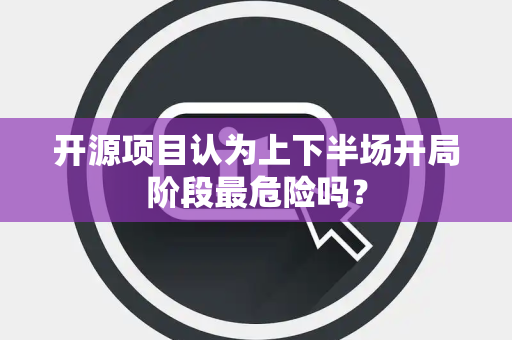 开源项目认为上下半场开局阶段最危险吗？